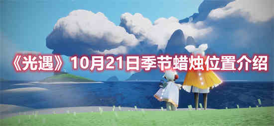 光遇10月20日季节蜡烛(10月21日光遇复刻先祖位置)