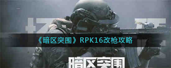 暗区突围2rpk怎么改呀(暗区突围rpk 16怎么改枪盾)