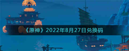 原神2022年兑换码在哪兑换(原神2022年4月5日兑换码是什么)