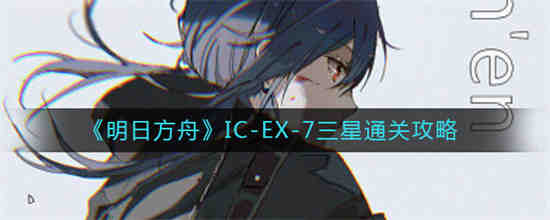 cb-ex7明日方舟(明日方舟cb-ex7攻略)