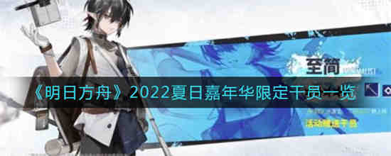 明日方舟2023周年庆限定干员介绍(明日方舟夏日嘉年华限定干员一览)