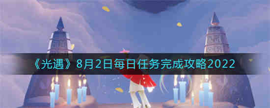 光遇8月2日每日任务怎么完成2022