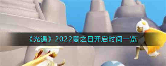 光遇2022夏至日什么时候开启(光遇夏之日2022开启时间)