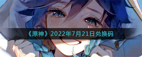 原神2022年7月21日兑换码是什么