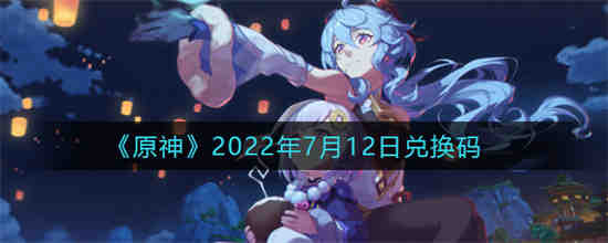 原神2022年7月12日兑换码是什么