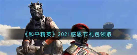 和平精英2021感恩节礼包在哪领啊(和平精英感恩节活动什么时候结束)