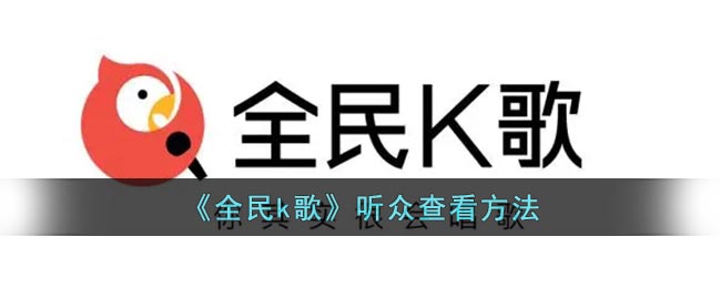 《全民k歌》听众查看方法(全民k歌怎么查看全部听众)